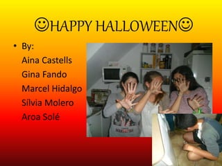 HAPPY HALLOWEEN
• By:
Aina Castells
Gina Fando
Marcel Hidalgo
Sílvia Molero
Aroa Solé
 