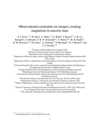 Observational constraints on mergers creating
magnetism in massive stars
A. J. Frost *1,2
, H. Sana2
, L. Mahy3,2
, G. Wade4
, J. Barron5,4
, J.-B. Le
Bouquin6
, A. Mérand7
, F. R. N. Schneider8,9
, T. Shenar10,2
, R. H. Barbá11
,
D. M. Bowman12,2
, M. Fabry2
, A. Farhang13
, P. Marchant2
, N. I. Morrell14
and
J. V. Smoker1,15
1
European Southern Observatory, Santiago, Chile
2Institute of Astronomy, KU Leuven, 3001 Leuven, Belgium
3Royal Observatory of Belgium, B-1180 Brussels, Belgium
4Department of Physics & Space Science, Royal Military College of Canada, Kingston Ontario K7K
0C6, Canada
5Department of Physics, Engineering & Astronomy, Queen’s University, Kingston Ontario K7L 3N6,
Canada
6Université Grenoble Alpes, Centre national de la Recherche Scientifique, Institut de Planétologie et
d’Astrophysique de Grenoble, F-38000 Grenoble, France
7European Southern Observatory Headquarters, 85748 Garching bei München, Germany
8Heidelberger Institut für Theoretische Studien, 69118 Heidelberg, Germany
9Astronomisches Rechen-Institut, Zentrum für Astronomie der Universität Heidelberg, 69120
Heidelberg, Germany
10The School of Physics and Astronomy, Tel Aviv University, Tel Aviv, 69978, Israel
11Departamento de Fı́sica y Astronomı́a, Universidad de la Serena, La Serena, Chile
12School of Mathematics, Statistics and Physics, Newcastle University, Newcastle upon Tyne NE1
7RU, UK
13School of Astronomy, Institute for Research in Fundamental Sciences, 19395–5531 Tehran, Iran
14Las Campanas Observatory, Carnegie Observatories, La Serena, Chile
15UK Astronomy Technology Centre, Royal Observatory, Edinburgh EH9 3HJ, UK
*Corresponding author. e-mail: abigail.frost@eso.org
1
 