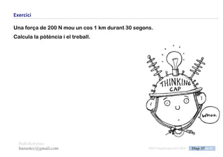 PedroLorenzo
banustec@gmail.com ESO3 MaqSimples Pres 1617ESO3 MaqSimples Pres 1617.DOC Diap. 17 de 38
Exercici
Un cotxe es mou a 90 km/h. Per fer-ho ha de vèncer unes forces de 2400 N.
Determina el treball fet en 10 km i la potència desenvolupada en kW i CV.
 