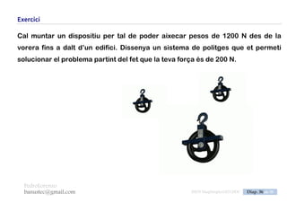 PedroLorenzo
banustec@gmail.com ESO3 MaqSimples Pres 1617ESO3 MaqSimples Pres 1617.DOC Diap. 36 de 38
Exercici
Calcula la força necessària per poder aixecar un pes de 5000 N amb un
polispast de tres politges mòbils.
Calcula també la longitud de corda que caldrà estirar per cada metre que pugi el
pes.
 