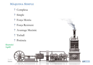 PedroLorenzo
banustec@gmail.com ESO3 MaqSimples Pres 1617ESO3 MaqSimples Pres 1617.DOC Diap. 9 de 38
TREBALL I POTÈNCIA
TREBALL
Acció d’aplicar forces sobre un cos i modificar el seu estat de moviment.
xFT ·
T, treball [ J ] Joules
F, força [ N ] Newtons
x, espai [ m ] metres
POTÈNCIA
Rapidesa amb que es fa aquest treball.
t
T
P 
P, potència [ W ], Watts
t, temps [ s ], segons
 