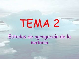 Estados de agregación de la
materia
TEMA 2
 