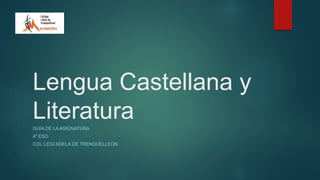 Lengua Castellana y
LiteraturaGUÍA DE LA ASIGNATURA
4º ESO
COL·LEGI ADELA DE TRENQUELLEON
 
