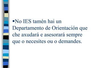 No IES tamén hai un
Departamento de Orientación que
che axudará e asesorará sempre
que o necesites ou o demandes.
 