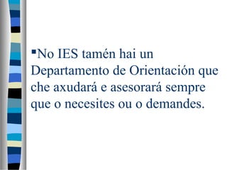 No IES tamén hai un
Departamento de Orientación que
che axudará e asesorará sempre
que o necesites ou o demandes.
 