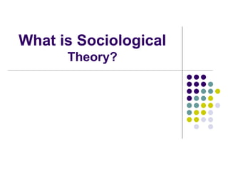 What is Sociological
      Theory?
 