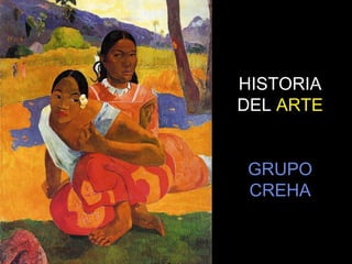 HISTORIA
DEL ARTE


 GRUPO
 CREHA
 