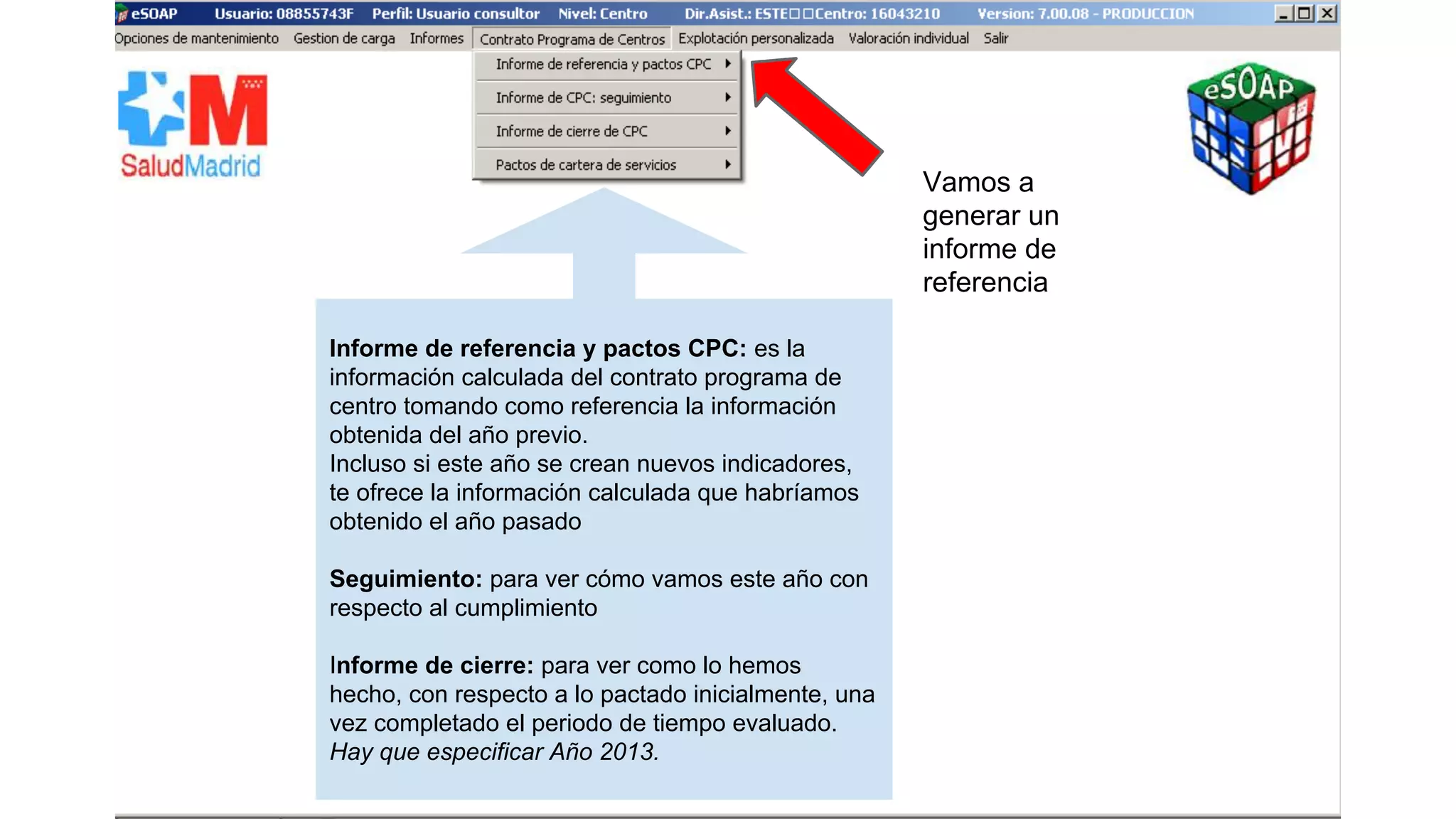 Informe de referencia y pactos CPC: es la 
información calculada del contrato programa de 
centro tomando como referencia la información 
obtenida del año previo. 
Incluso si este año se crean nuevos indicadores, 
te ofrece la información calculada que habríamos 
obtenido el año pasado 
Seguimiento: para ver cómo vamos este año con 
respecto al cumplimiento 
Informe de cierre: para ver como lo hemos 
hecho, con respecto a lo pactado inicialmente, una 
vez completado el periodo de tiempo evaluado. 
Hay que especificar Año 2013. 
Vamos a 
generar un 
informe de 
referencia 
 