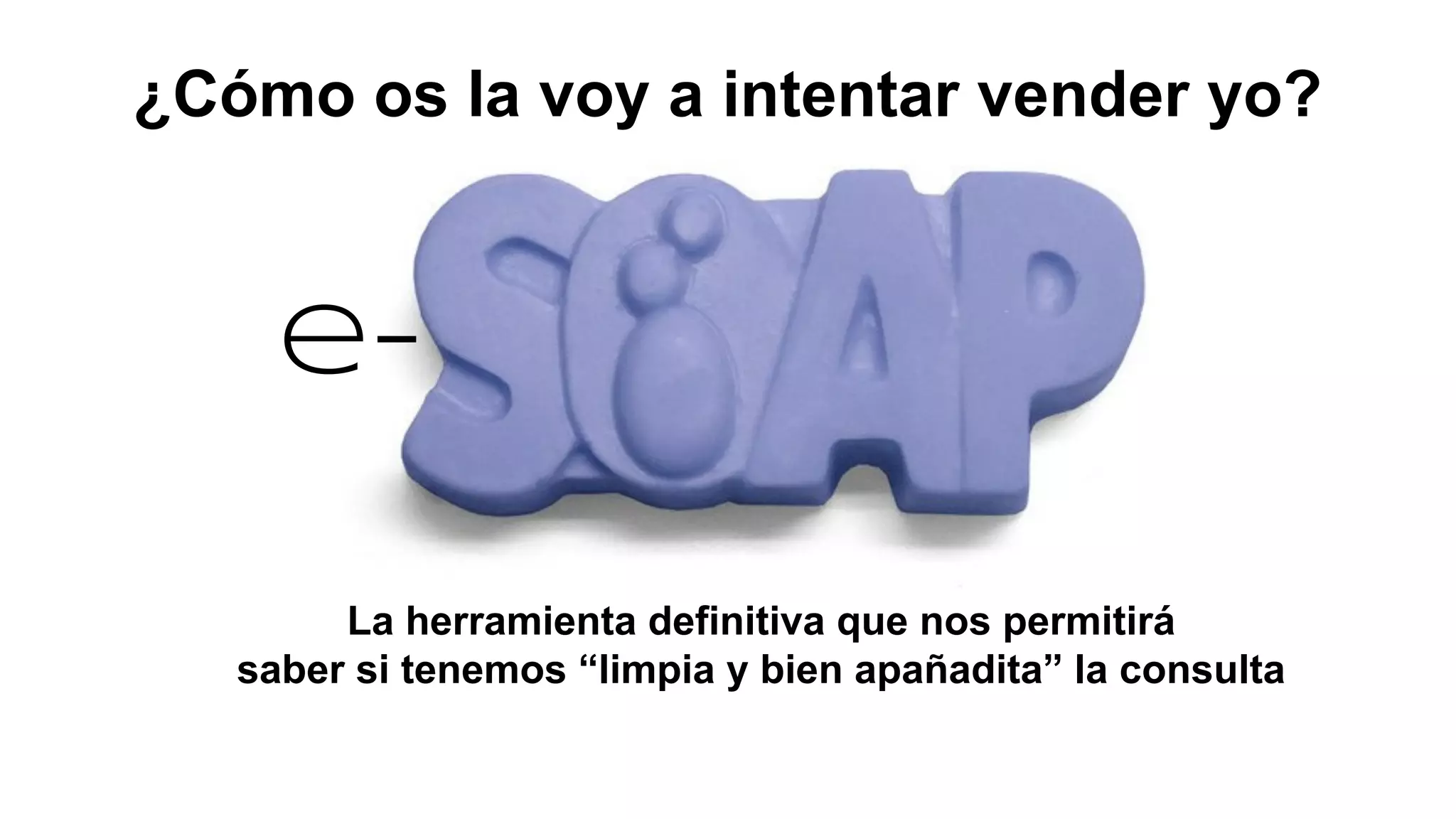 ¿Cómo os la voy a intentar vender yo? 
e- 
La herramienta definitiva que nos permitirá 
saber si tenemos “limpia y bien apañadita” la consulta 
 