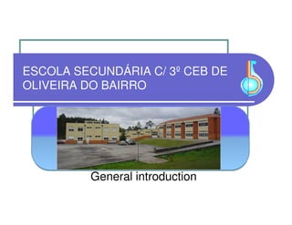 ESCOLA SECUNDÁRIA C/ 3º CEB DE
OLIVEIRA DO BAIRRO




         General introduction
 