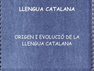 LLENGUA CATALANA ORIGEN I EVOLUCIÓ DE LA LLENGUA CATALANA 