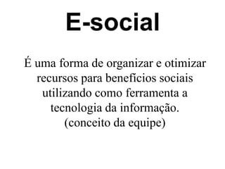 E-socialÉ uma forma de organizar e otimizar recursos para benefícios sociais utilizando como ferramenta a tecnologia da informação. (conceito da equipe)