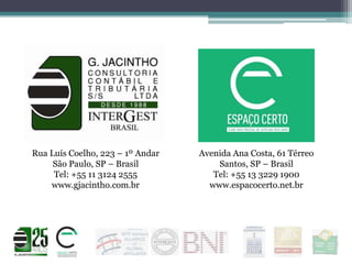 Rua Luís Coelho, 223 – 1º Andar
São Paulo, SP – Brasil
Tel: +55 11 3124 2555
www.gjacintho.com.br

Avenida Ana Costa, 61 Térreo
Santos, SP – Brasil
Tel: +55 13 3229 1900
www.espacocerto.net.br

 