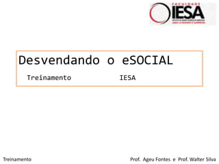 Desvendando o eSOCIAL
Treinamento IESA
Treinamento Prof. Ageu Fontes e Prof. Walter Silva
 