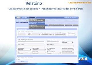 Cadastramento on-line
Cadastramento por período = Trabalhadores cadastrados por Empresa
Relatório
 