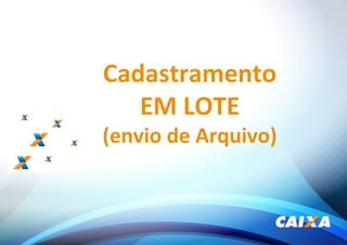 Cadastramento
EM LOTE
(envio de Arquivo)
 