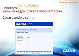 Cadastramento on-line
Como Acessar
Endereço:
www.caixa.gov.br/cadastronisempresa
Cadastrando a senha
 