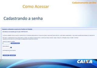 Cadastramento on-line
Como Acessar
Cadastrando a senha
 