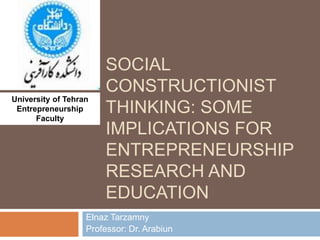 Social constructionist thinking: some implications for entrepreneurship research and education ElnazTarzamny Professor: Dr. Arabiun University of Tehran Entrepreneurship Faculty 