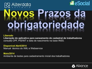 Liberado
Liberação do aplicativo para saneamento do cadastral de trabalhadores
consulta CPF, PIS/NIT e data de nascimento na base INSS.
Disponível Abril/2014
Manual técnico do XML e Webservice
Maio/2014
Ambiente de testes para cadastramento inicial dos trabalhadores
 