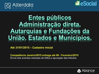 Até 31/01/2015 – Cadastro inicial
Competência Janeiro/2015 entrega até 06 - Fevereiro/2015
Envio dos eventos mensais de folha e apuração dos tributos
 
