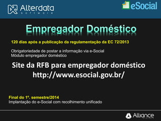 120 dias após a publicação da regulamentação da EC 72/2013
Obrigatoriedade de postar a informação via e-Social
Módulo empregador doméstico
Final do 1º. semestre/2014
Implantação do e-Social com recolhimento unificado
Site da RFB para empregador doméstico
http://www.esocial.gov.br/
 