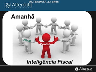 ALTERDATA 23 anos
Contador
Amanhã
Cliente
Cliente Cliente
Cliente Cliente
Cliente
Inteligência Fiscal
 
