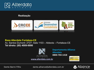 Dante Barini Filho dante.alliance@alterdata.com.br
Departamento Alliance
Alterdata
0800-704-1418
www.alterdata.com.br
Realização
Base Alterdata Fortaleza-CE
Av. Santos Dumont- 2727- Sala 1103 – Aldeota – Fortaleza-CE
Tel direto: (85) 4009-9990
 