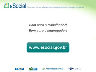 Bom para o trabalhador!
Bom para o empregador!
www.esocial.gov.br
 