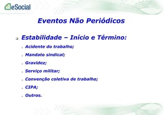  Estabilidade – Início e Término:
 Acidente do trabalho;
 Mandato sindical;
 Gravidez;
 Serviço militar;
 Convenção coletiva de trabalho;
 CIPA;
 Outros.
Eventos Não Periódicos
 