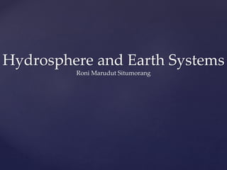 Hydrosphere and Earth Systems
Roni Marudut Situmorang
 