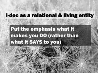 i-doc as a relational & living entity
Put the emphasis what it
makes you DO (rather than
what it SAYS to you)
 