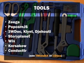 TOOLS
• Zeega
• PopcornJS
• 3WDoc, Klynt, Djehouti
• Storyplanet
• Wix
• Korsakow
• Conducttr
(see TMtoolkit or i-Docs)
 