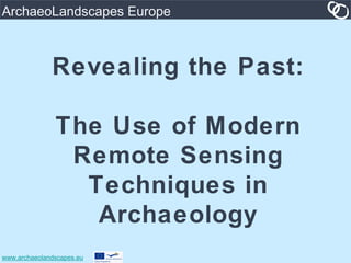 www.archaeolandscapes.eu
ArchaeoLandscapes Europe
Revealing the Past:
The Use of Modern
Remote Sensing
Techniques in
Archaeology
 