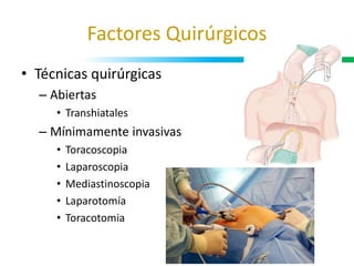 Factores Quirúrgicos
• Técnicas quirúrgicas
– Abiertas
• Transhiatales
– Mínimamente invasivas
• Toracoscopia
• Laparoscopia
• Mediastinoscopia
• Laparotomía
• Toracotomia
 