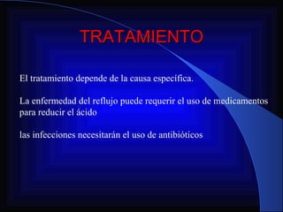 TRATAMIENTO El tratamiento depende de la causa específica.  La enfermedad del reflujo puede requerir el uso de medicamentos para reducir el ácido  las infecciones necesitarán el uso de antibióticos 
