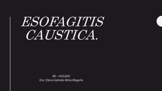 ESOFAGITIS
CAUSTICA.
MI – HGSJDD
Dra. Elena Gabriela Mota Magaña
 