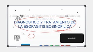 􏰂􏰂􏰂􏰂􏰂􏰂􏰂􏰂􏰂􏰂􏰂 􏰂 􏰂􏰂􏰂􏰂􏰂􏰂􏰂􏰂􏰂􏰂􏰂 􏰂􏰂 􏰂􏰂 􏰂􏰂􏰂cc􏰂􏰂􏰂􏰂􏰂􏰂􏰂
􏰂􏰂􏰂􏰂􏰂􏰂􏰂􏰂􏰂􏰂􏰂􏰂
DIAGNÓSTICO Y TRATAMIENTO DE
LA ESOFAGITIS EOSINOFILICA
Articulo 21
 