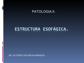 DR. ALFONSO VALENCIA NARANJO. PATOLOGIA II. 