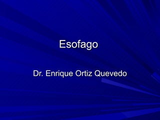 Esofago  Dr. Enrique Ortiz Quevedo 