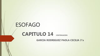 ESOFAGO
CAPITULO 14 CONTINUACION
GARCIA RODRIGUEZ PAOLA CECILIA 3°a
 