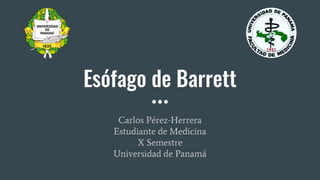 Esófago de Barrett
Carlos Pérez-Herrera
Estudiante de Medicina
X Semestre
Universidad de Panamá
 