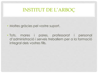 INSTITUT DE L’ARBOÇ
• Moltes gràcies pel vostre suport.
• Tots, mares i pares, professorat i personal
d’administració i serveis treballem per a la formació
integral dels vostres fills.
 