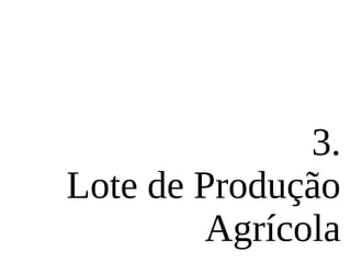 3.
Lote de Produção
Agrícola
 