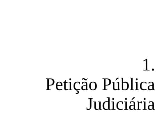 1.
Petição Pública
Judiciária
 