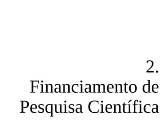 2.
Financiamento de
Pesquisa Científica
 