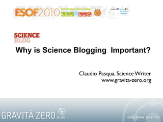 Why is Science Blogging Important?

               Claudio Pasqua, Science Writer
                        www.gravita-zero.org
 