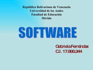 República Bolivariana de Venezuela Universidad de los Andes Facultad de Educación Mérida SOFTWARE Gabriela Fernández C.I. 17.896.244 