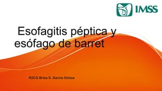 Esofagitis péptica y
esófago de barret
R2CG Brisa S. García Ochoa
 
