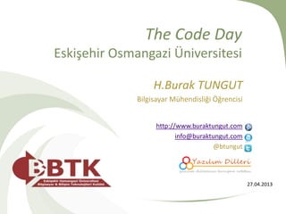The Code Day
Eskişehir Osmangazi Üniversitesi
H.Burak TUNGUT
Bilgisayar Mühendisliği Öğrencisi
http://www.buraktungut.com
info@buraktungut.com
@btungut
27.04.2013
 